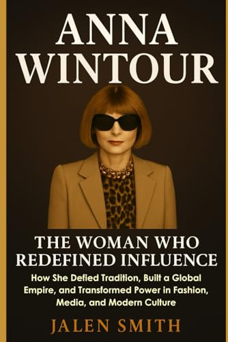 ANNA WINTOUR: The Woman Who Redefined Influence: How She Defied Tradition, Built a Global Empire, and Transformed Power in Fashion, Media, and Modern Culture