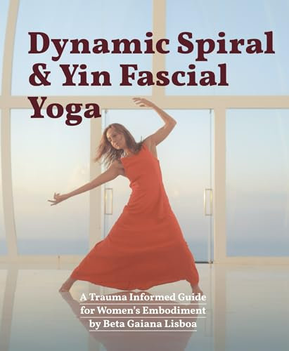 Dynamic Spiral Yin Fascial Yoga: A Trauma Informed Guide for Women’s Embodiment (English Edition)