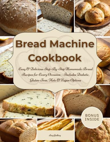 Bread Machine Cookbook: Easy & Delicious Step-By-Step Homemade Bread Recipes for Every Occasion – Includes Diabetic, Gluten-Free, Keto & Vegan Options