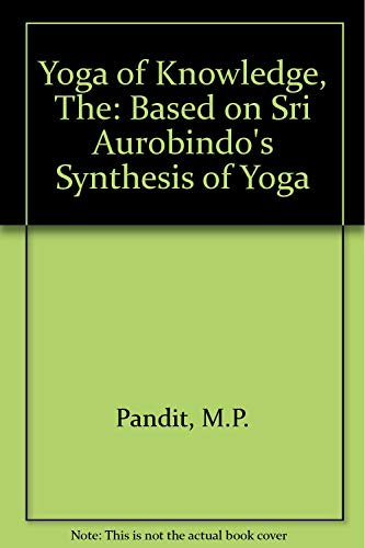 The Yoga of Knowledge: Based on Sri Aurobindo's Synthesis of Yoga
