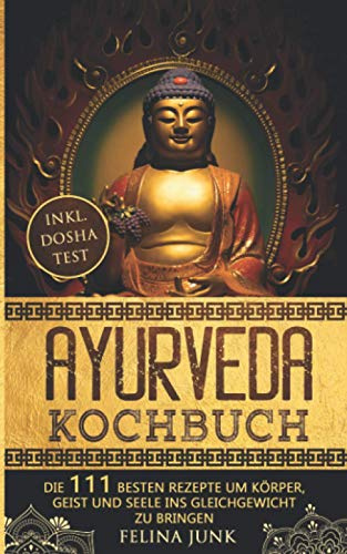 Ayurveda Kochbuch: Einführung in die ayurvedische Lebensweise + die 111 Besten Rezepte um Körper, Geist und Seele ins Gleichgewicht zu bringen (Body and Mind)