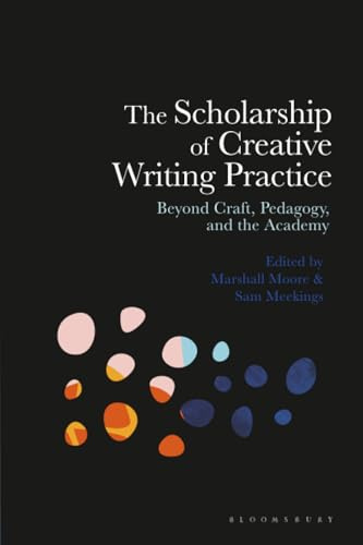 Scholarship of Creative Writing Practice, The: Beyond Craft, Pedagogy, and the Academy