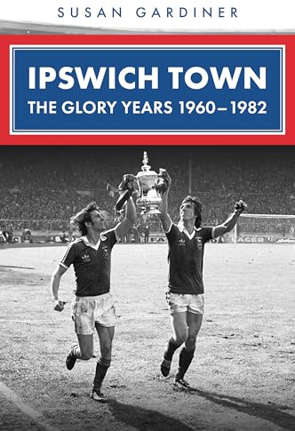 Ipswich Town: The Glory Years 1960-1982