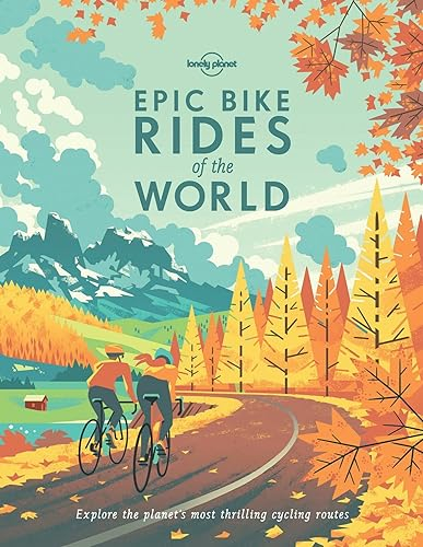 Lonely Planet Epic Bike Rides of the World: Explore the planet's most thrilling cycling routes