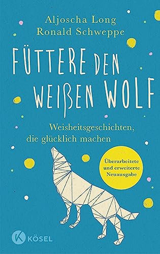 Füttere den weißen Wolf: Weisheitsgeschichten, die glücklich machen. Überarbeitete und erweiterte Neuausgabe