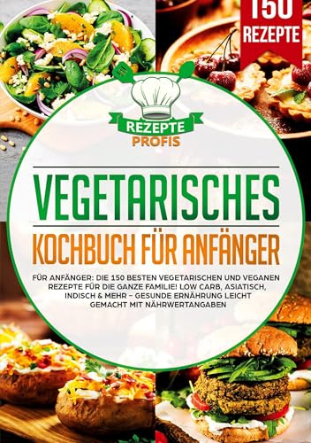 Vegetarisches Kochbuch für Anfänger: Die 150 besten vegetarischen und veganen Rezepte für die ganze Familie! Low Carb, asiatisch, indisch & mehr - Gesunde Ernährung leicht gemacht mit Nährwertangaben