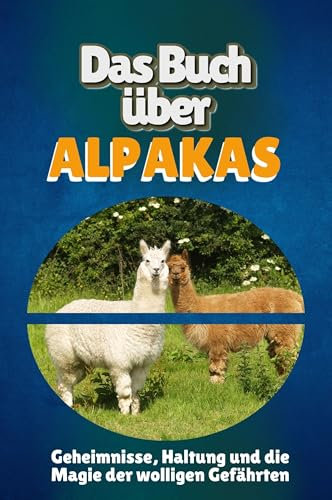 Das Buch über Alpakas: Geheimnisse, Haltung und die Magie der wolligen Gefährten