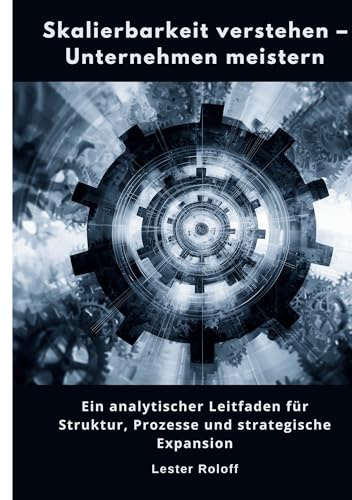 Skalierbarkeit verstehen – Unternehmen meistern: Ein analytischer Leitfaden für Struktur, Prozesse und strategische Expansion