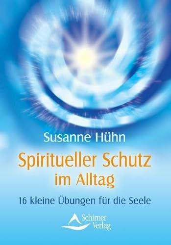 Spiritueller Schutz im Alltag: 16 kleine Übungen für die Seele