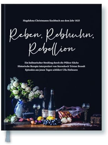 Reben, Rebhuhn, Rebellion: Ein kulinarischer Streifzug durch die Pfälzer Küche: Magdalena Christmanns Kochbuch aus dem Jahr 1825. Ein kulinarischer Streifzug durch die Pfälzer Küche