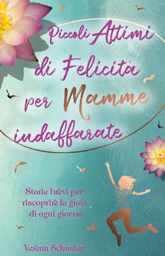 Piccoli Attimi di Felicità per Mamme Indaffarate - Storie brevi per riscoprire la gioia di ogni giorno