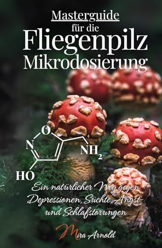 Masterguide für die Fliegenpilz Mikrodosierung: Ein natürlicher Weg gegen Depressionen, Süchte, Angst- und Schlafstörungen