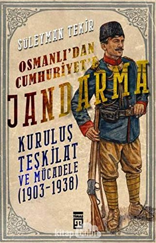 Osmanlidan Cumhuriyete Jandarma: Kuruluş Teşkilat ve Mücadele (1903 - 1938)