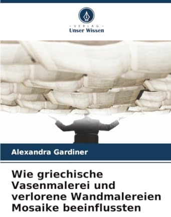Wie griechische Vasenmalerei und verlorene Wandmalereien Mosaike beeinflussten: DE