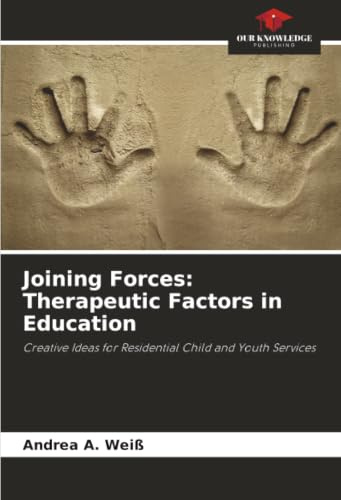 Joining Forces: Therapeutic Factors in Education: Creative Ideas for Residential Child and Youth Services