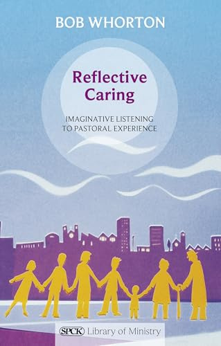 Reflective Caring: Imaginative Listening To Pastoral Experience (The SPCK Library of Ministry)