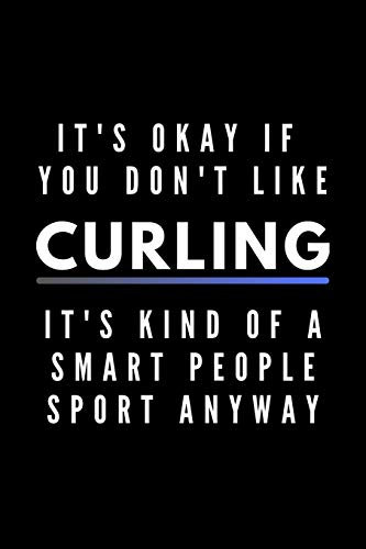 It's Okay If You Don't Like Curling It's Kind Of A Smart People Sport Anyway: Funny Journal Gift For Him / Her Athlete Softback Writing Book Notebook (6 x 9) 120 Lined Pages