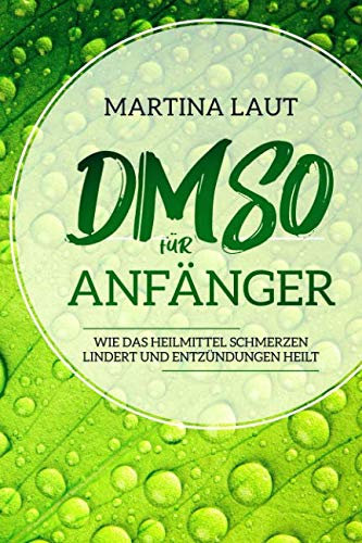 DMSO für Anfänger: Wie das Heilmittel Schmerzen lindert und Entzündungen heilt. Das perfekte Handbuch um nachhaltig natürlich gesund und fit zu werden mit dem Wunderheilmittel DMSO.