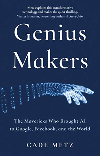 Genius Makers: The Mavericks Who Brought A.I. to Google, Facebook, and the World