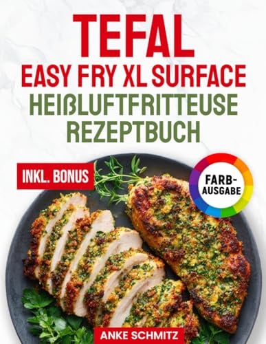 Das Tefal Easy Fry XL Surface Heißluftfritteuse Rezeptbuch XXL: Schnelle, schmackhafte und einfache Rezepte für Ihren Tefal Airfryer | ideal auch für Familien | inkl. Nährwertangaben & Bonus