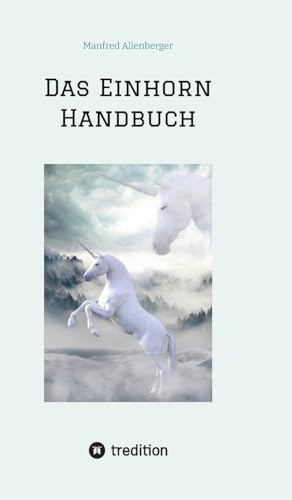 Das Einhorn Handbuch: Alles was du über diese geheimnisvollen Wesen wissen musst