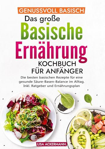 Genussvoll Basisch - Das große Basische Ernährung Kochbuch für Anfänger: Die besten basischen Rezepte für eine gesunde Säure-Basen-Balance im Alltag. Inkl. Ratgeber und Ernährungsplan
