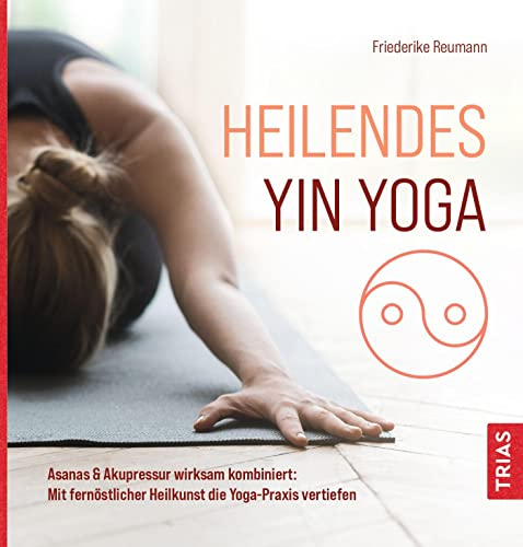 Heilendes Yin Yoga: Asanas & Akupressur wirksam kombiniert: Mit fernöstlicher Heilkunst die Yoga-Praxis vertiefen
