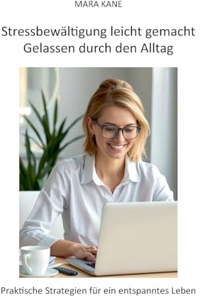 Stressbewältigung leicht gemacht: Gelassen durch den Alltag: Praktische Strategien für ein entspanntes Leben