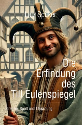 Die Erfindung des Till Eulenspiegel: Streiche, Spott und Täuschung