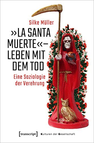 »La Santa Muerte« - Leben mit dem Tod: Eine Soziologie der Verehrung (Kulturen der Gesellschaft, Bd. 46)