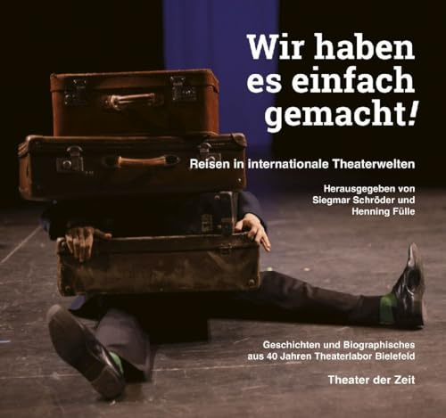 Wir haben es einfach gemacht!: Reisen in internationale Theaterwelten