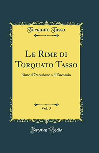 Le Rime di Torquato Tasso, Vol. 3: Rime d'Occasione o d'Encomio (Classic Reprint)