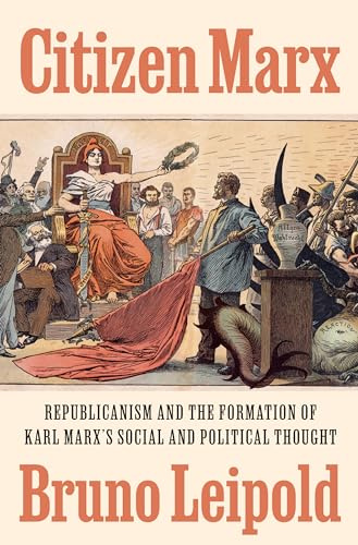 Citizen Marx: Republicanism and the Formation of Karl Marx's Social and Political Thought