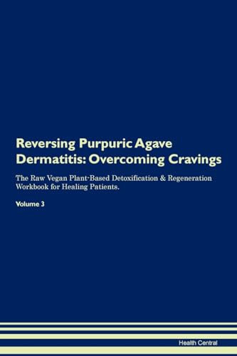 Reversing Purpuric Agave Dermatitis: Overcoming Cravings The Raw Vegan Plant-Based Detoxification & Regeneration Workbook for Healing Patients. Volume 3