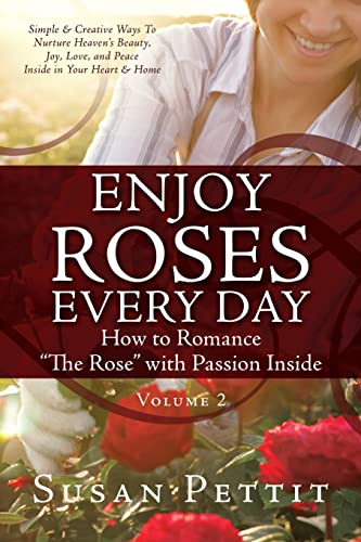 ENJOY ROSES EVERY DAY How to Romance The Rose with Passion Inside: Simple & Creative Ways To Nurture Heaven's Beauty, Joy, Love, and Peace Inside in Your Heart & Home (Rose Trilogy, Band 2)