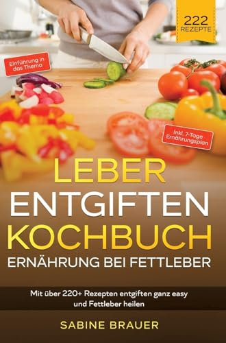 Leber entgiften Kochbuch – Ernährung bei Fettleber: Mit über 220+ Rezepten entgiften ganz easy und Fettleber heilen. Inkl. 7-Tage Ernährungsplan