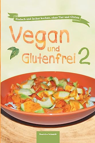 Vegan und Glutenfrei 2: Einfach und lecker kochen, ohne Tier und Gluten