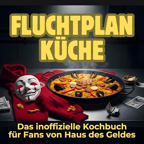Fluchtplan Küche: Das inoffizielle Kochbuch für Fans von Haus des Geldes. 40 Rezepte für jedes Kochlevel: schnell, lecker, einfach