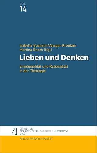 Lieben und Denken: Emotionalität und Rationalität in der Theologie (Schriften der Katholischen Privat-Universität Linz)