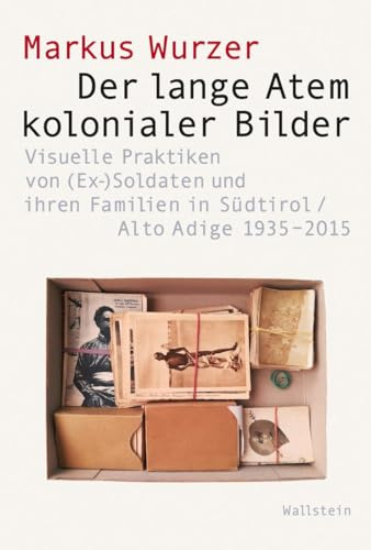 Der lange Atem kolonialer Bilder: Visuelle Praktiken von (Ex-)Soldaten und ihren Familien in Südtirol/Alto Adige 1935-2015 (Visual History. Bilder und Bildpraxen in der Geschichte, Band 9)