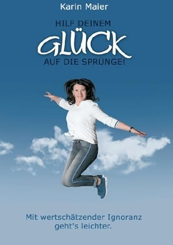 Hilf deinem GLÜCK auf die Sprünge!: Mit wertschätzender Ignoranz geht's leichter.