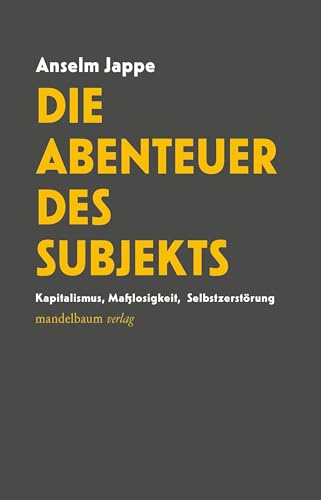 Die Abenteuer des Subjekts: Kapitalismus, Maßlosigkeit, Selbstzerstörung