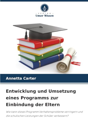 Entwicklung und Umsetzung eines Programms zur Einbindung der Eltern: Wie kann dieses Programm Verhaltensprobleme verringern und die schulischen Leistungen der Schüler verbessern?