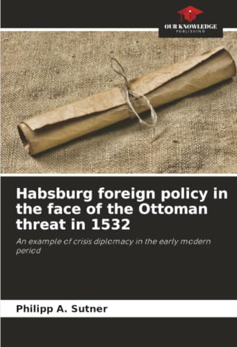 Habsburg foreign policy in the face of the Ottoman threat in 1532: An example of crisis diplomacy in the early modern period