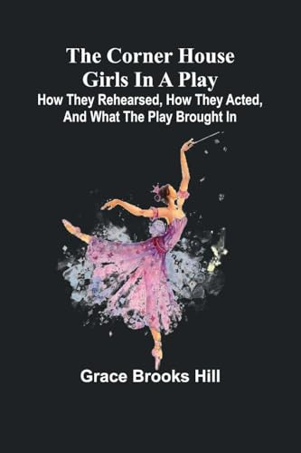 The Corner House Girls in a Play; How they rehearsed, how they acted, and what the play brought in