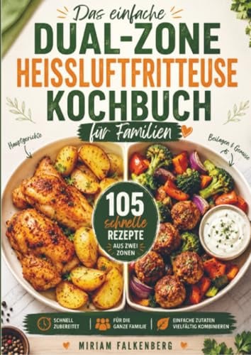 Das einfache Dual-Zone-Heißluftfritteuse Kochbuch für Familien: 105 schnelle Rezepte für komplette Mahlzeiten aus zwei Zonen - mit Hauptgerichten, ... und einfachen Alltagskombinationen