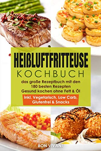 Heißluftfritteuse Kochbuch – das große Rezeptbuch mit den 180 besten Rezepten – Gesund Kochen ohne Fett & Öl – inkl. Vegetarisch, Low Carb, Glutenfrei & Snacks