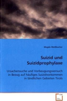 Suizid und Suizidprophylaxe: Ursachensuche und Vorbeugungsversuch in Bezug auf häufiges Suizidvorkommen in ländlichen Gebieten Tirols