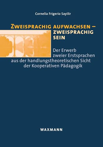 Zweisprachig aufwachsen – zweisprachig sein: Der Erwerb zweier Erstsprachen aus der handlungstheoretischen Sicht der Kooperativen Pädagogik (Internationale Hochschulschriften)