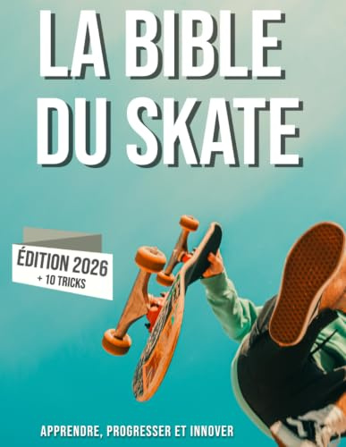 La bible du skateboard: Apprendre le skate, son histoire, progresser et innover.